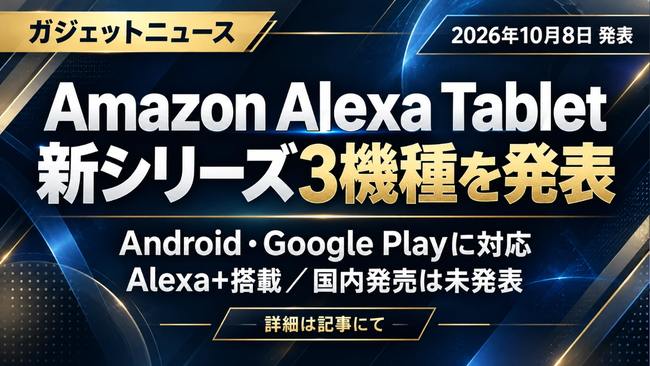Amazon「Alexa Tablet」3機種を海外発表！Google Play対応と日本発売情報【2026年10月9日時点情報 ...